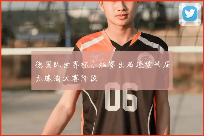 德国队世界杯小组赛出局连续两届无缘淘汰赛阶段