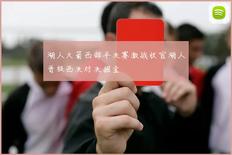 湖人火箭西部半决赛激战收官湖人晋级西决对决掘金