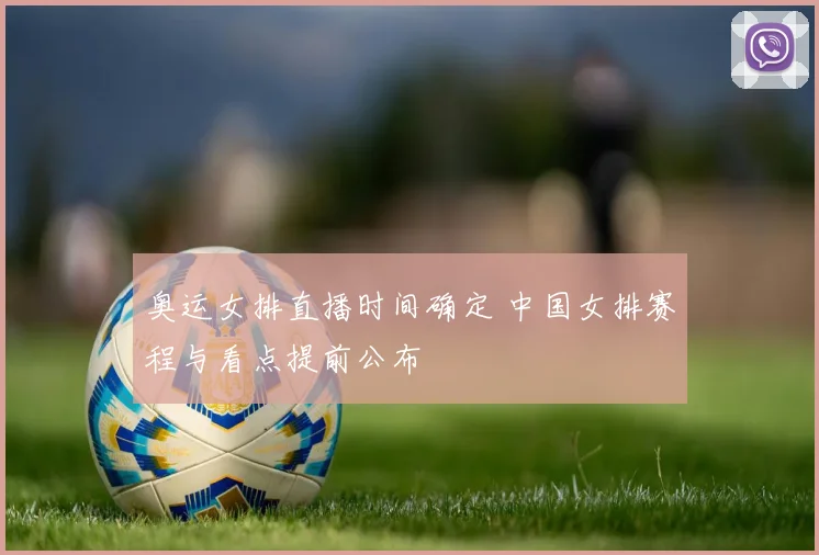 奥运女排直播时间确定 中国女排赛程与看点提前公布