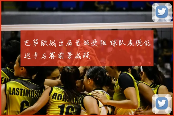 巴萨欧战出局晋级受阻 球队表现低迷季后赛前景成疑