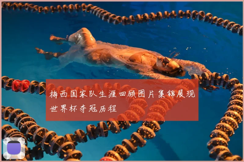 梅西国家队生涯回顾图片集锦展现世界杯夺冠历程