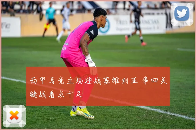 西甲马竞主场迎战塞维利亚 争四关键战看点十足