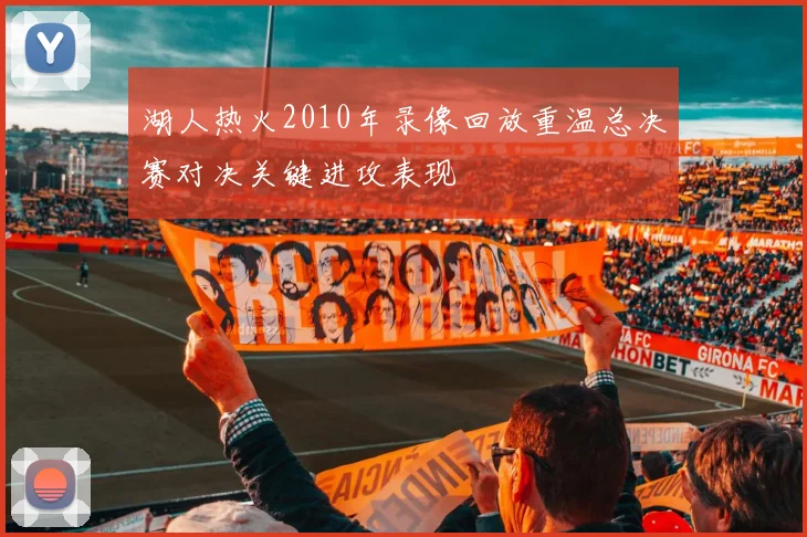 湖人热火2010年录像回放重温总决赛对决关键进攻表现