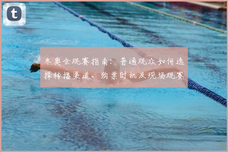 冬奥会观赛指南：普通观众如何选择转播渠道、购票时机及现场观赛技巧