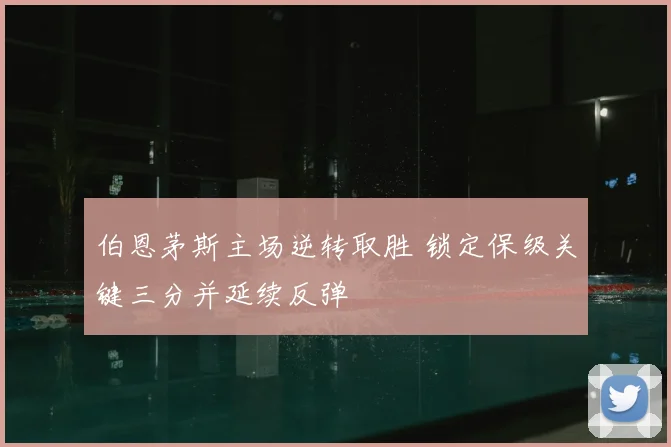 伯恩茅斯主场逆转取胜 锁定保级关键三分并延续反弹