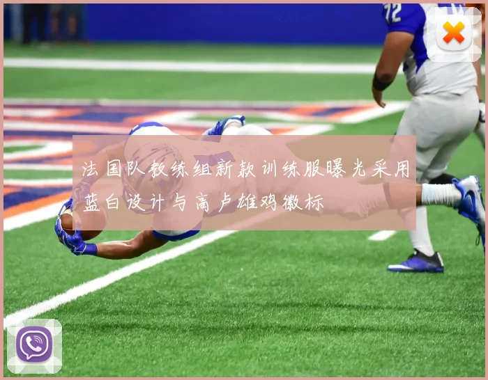 法国队教练组新款训练服曝光采用蓝白设计与高卢雄鸡徽标