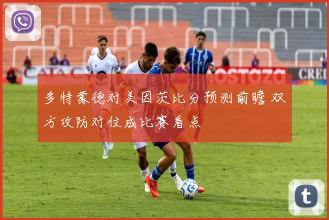 多特蒙德对美因茨比分预测前瞻 双方攻防对位成比赛看点