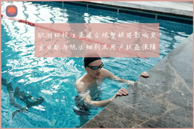 欧洲杯投注渠道合规整顿将影响奖金分配与玩法细则及用户权益保障