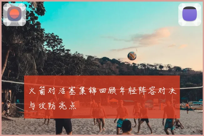 火箭对活塞集锦回顾年轻阵容对决与攻防亮点