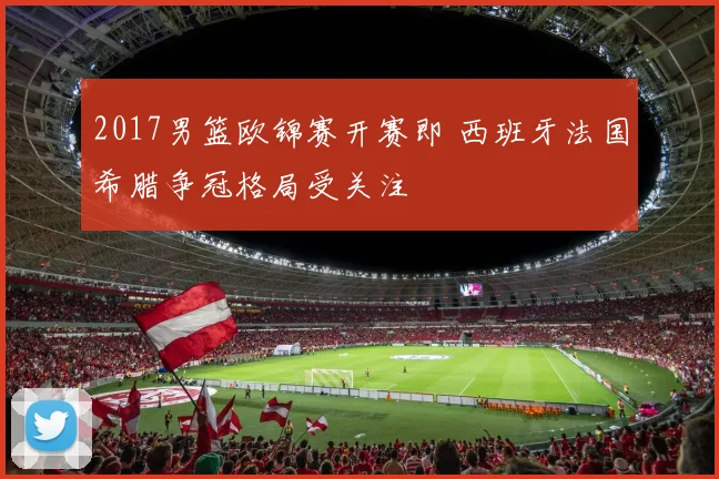 2017男篮欧锦赛开赛即 西班牙法国希腊争冠格局受关注