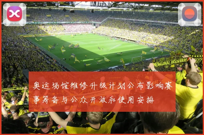 奥运场馆维修升级计划公布影响赛事筹备与公众开放和使用安排