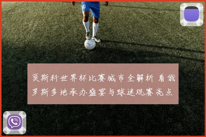 莫斯科世界杯比赛城市全解析 看俄罗斯多地承办盛宴与球迷观赛亮点