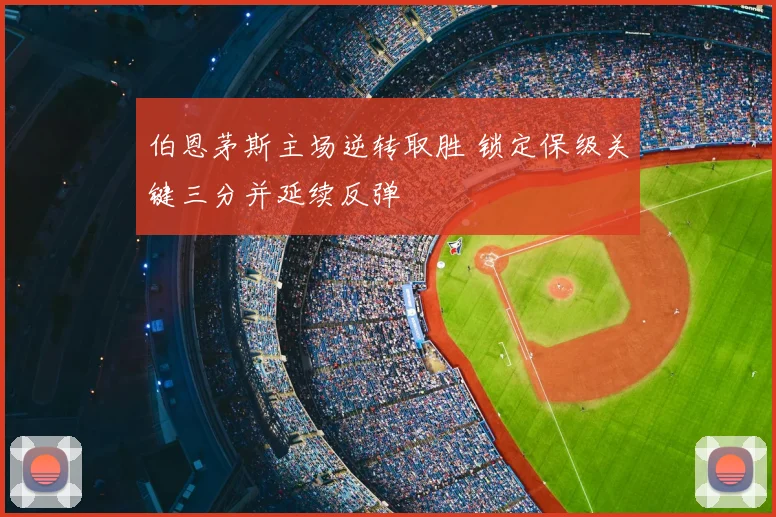 伯恩茅斯主场逆转取胜 锁定保级关键三分并延续反弹