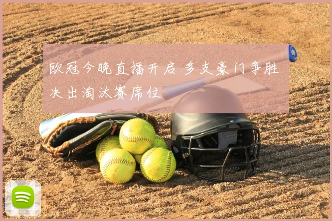 欧冠今晚直播开启 多支豪门争胜 决出淘汰赛席位