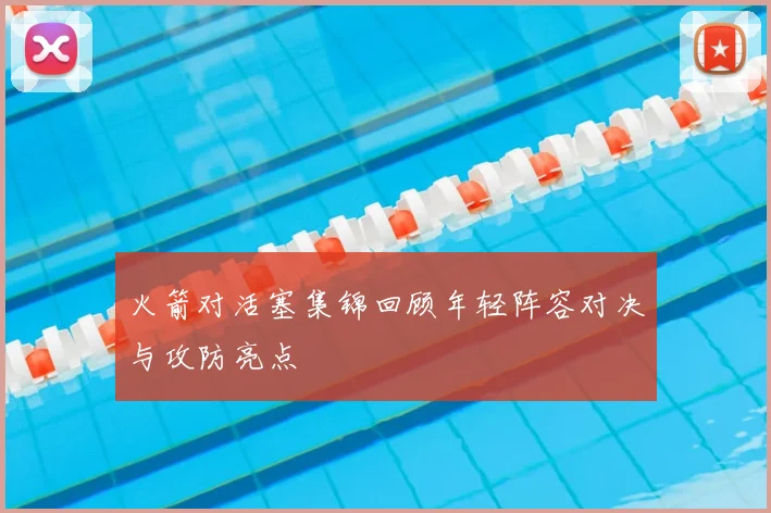 火箭对活塞集锦回顾年轻阵容对决与攻防亮点