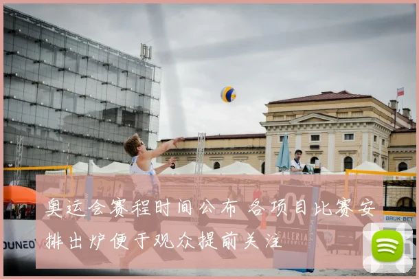 奥运会赛程时间公布 各项目比赛安排出炉便于观众提前关注