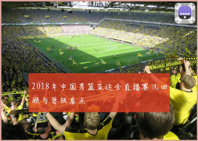 2018年中国男篮亚运会直播赛况回顾与晋级看点