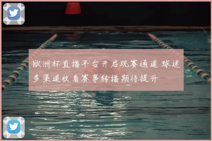 欧洲杯直播平台开启观赛通道 球迷多渠道收看赛事转播期待提升