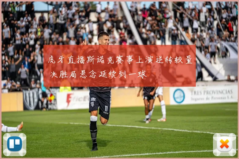 虎牙直播斯诺克赛事上演逆转较量 决胜局悬念延续到一球