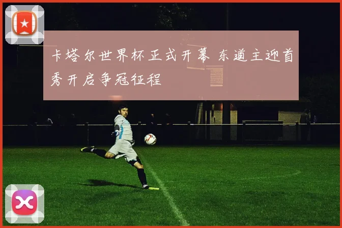卡塔尔世界杯正式开幕 东道主迎首秀开启争冠征程