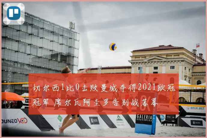 切尔西1比0击败曼城夺得2021欧冠冠军 席尔瓦阿圭罗告别战落幕