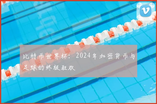 比特币世界杯：2024年加密货币与足球的终极狂欢