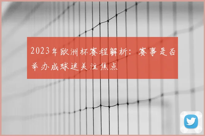 2023年欧洲杯赛程解析：赛事是否举办成球迷关注焦点