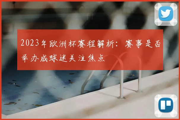 2023年欧洲杯赛程解析：赛事是否举办成球迷关注焦点