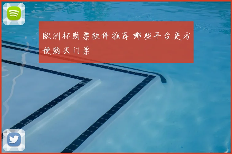 欧洲杯购票软件推荐 哪些平台更方便购买门票