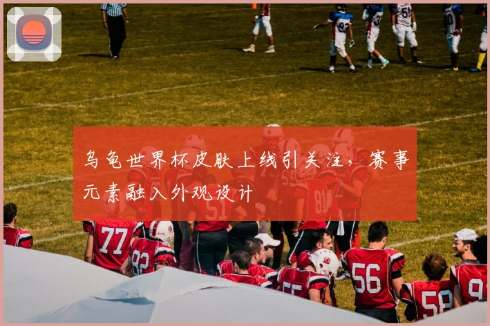乌龟世界杯皮肤上线引关注，赛事元素融入外观设计
