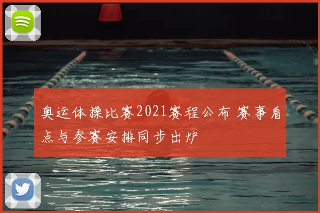 奥运体操比赛2021赛程公布 赛事看点与参赛安排同步出炉