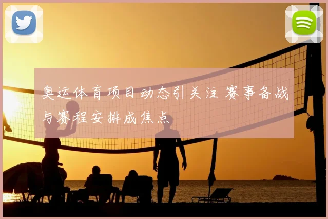 奥运体育项目动态引关注 赛事备战与赛程安排成焦点