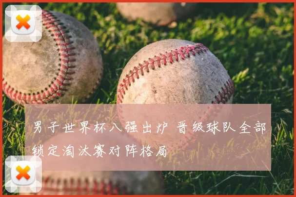 男子世界杯八强出炉 晋级球队全部锁定淘汰赛对阵格局