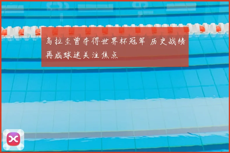 乌拉圭曾夺得世界杯冠军 历史战绩再成球迷关注焦点