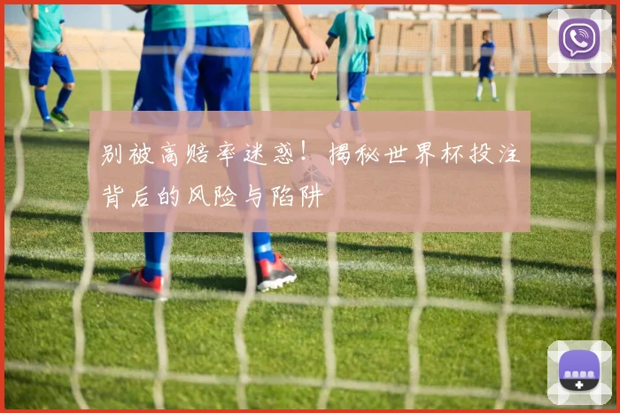 别被高赔率迷惑!揭秘世界杯投注背后的风险与陷阱