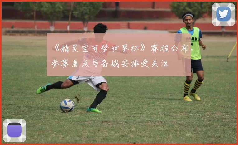 《精灵宝可梦世界杯》赛程公布，参赛看点与备战安排受关注
