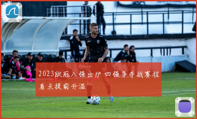 2023欧冠八强出炉 四强争夺战赛程看点提前升温