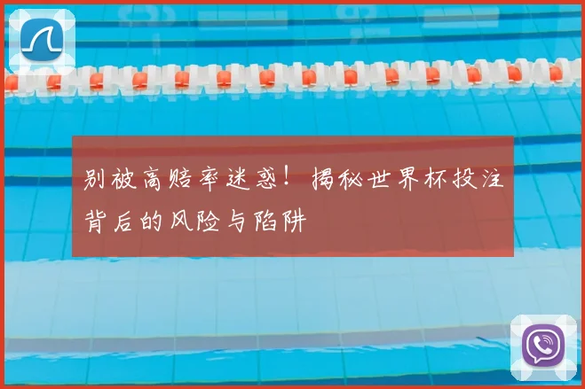 别被高赔率迷惑!揭秘世界杯投注背后的风险与陷阱