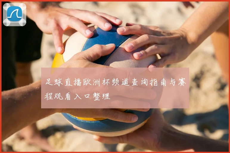 足球直播欧洲杯频道查询指南与赛程观看入口整理