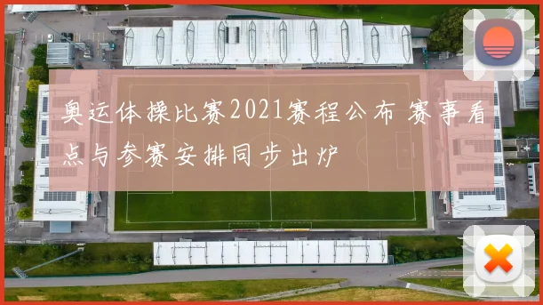 奥运体操比赛2021赛程公布 赛事看点与参赛安排同步出炉
