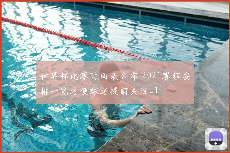 世界杯比赛时间表公布 2021赛程安排一览方便球迷提前关注_1