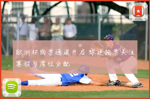 欧洲杯购票通道开启 球迷抢票关注赛程与席位分配