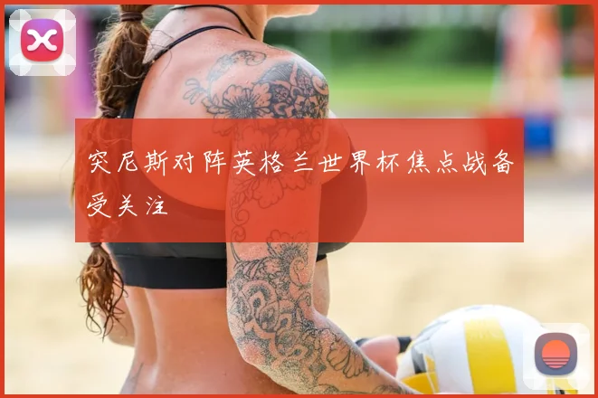 突尼斯对阵英格兰世界杯焦点战备受关注