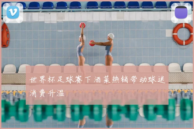 世界杯足球赛下酒菜热销带动球迷消费升温