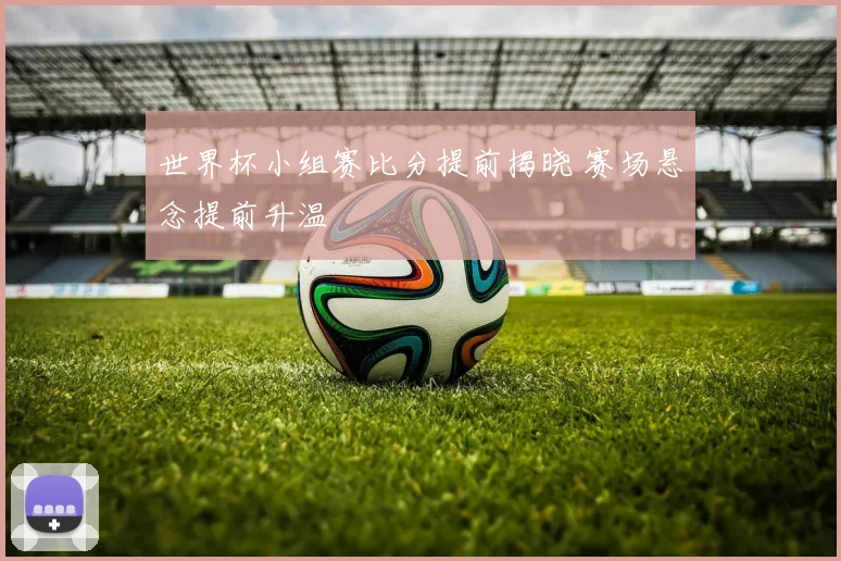 世界杯小组赛比分提前揭晓 赛场悬念提前升温