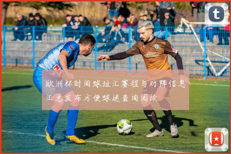 欧洲杯时间球址汇赛程与对阵信息汇总发布方便球迷查询阅读
