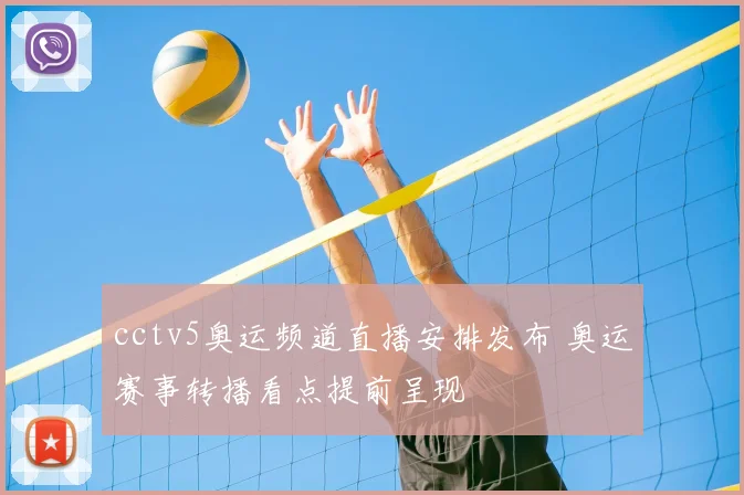 cctv5奥运频道直播安排发布 奥运赛事转播看点提前呈现