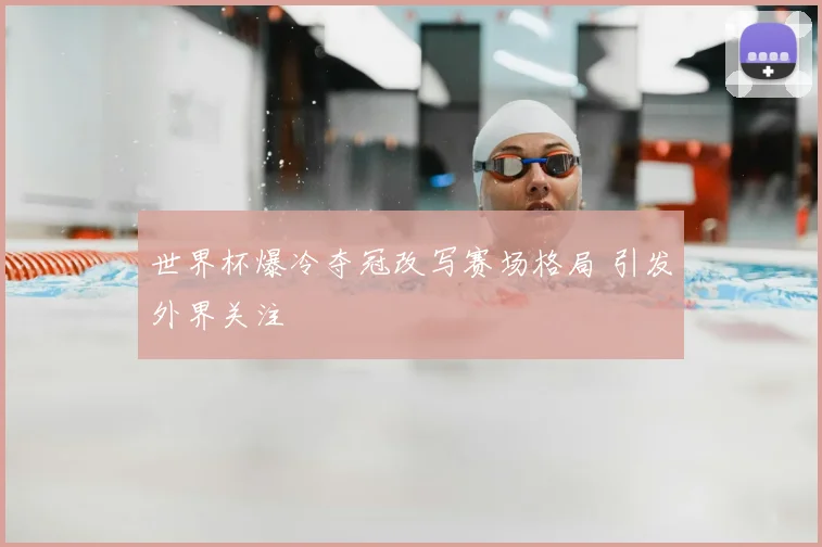 世界杯爆冷夺冠改写赛场格局 引发外界关注
