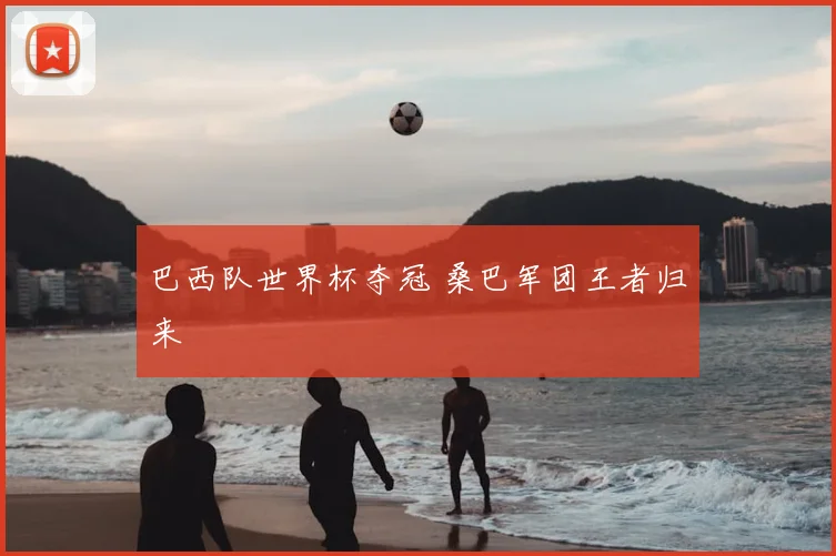 巴西队世界杯夺冠 桑巴军团王者归来