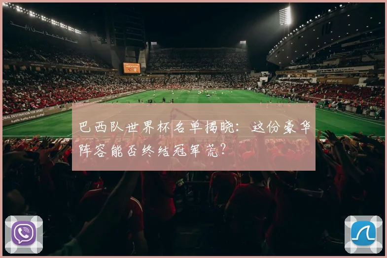 巴西队世界杯名单揭晓：这份豪华阵容能否终结冠军荒？